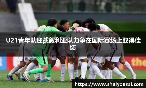U21青年队迎战叙利亚队力争在国际赛场上取得佳绩