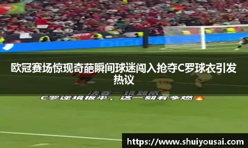 欧冠赛场惊现奇葩瞬间球迷闯入抢夺C罗球衣引发热议