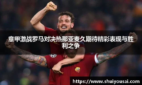 意甲激战罗马对决热那亚麦久期待精彩表现与胜利之争